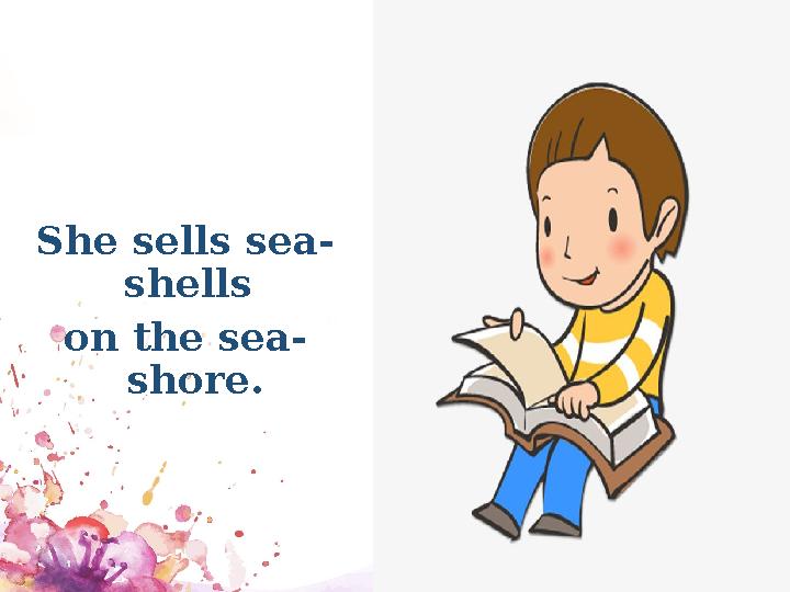 She sells sea- shells on the sea- shore.
