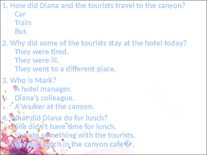 1. How did Diana and the tourists travel to the canyon? Car Train Bus 2. Why did some of the tourists stay at the
