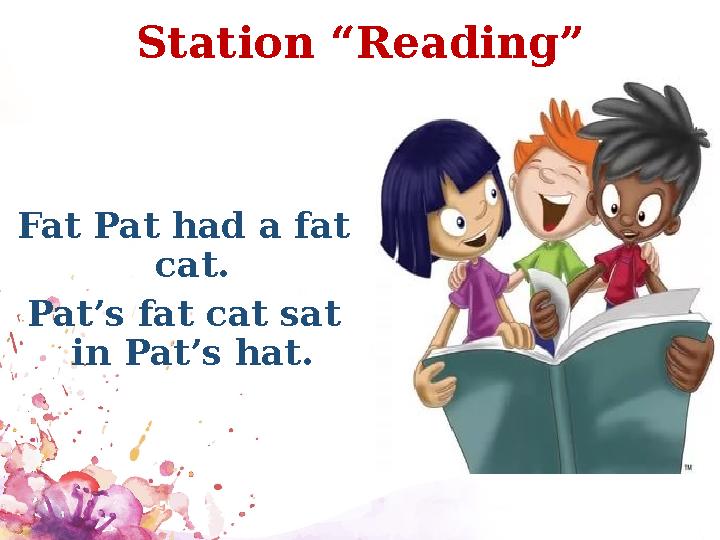Station “Reading” Fat Pat had a fat cat. Pat’s fat cat sat in Pat’s hat.