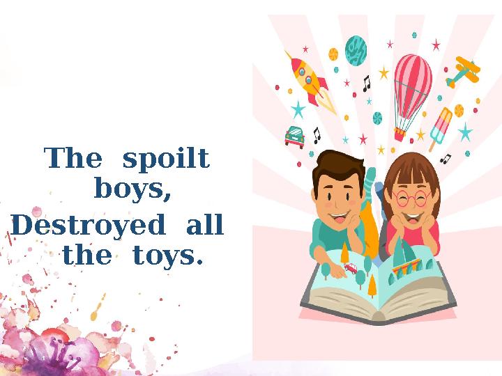 The spoilt boys, Destroyed all the toys.