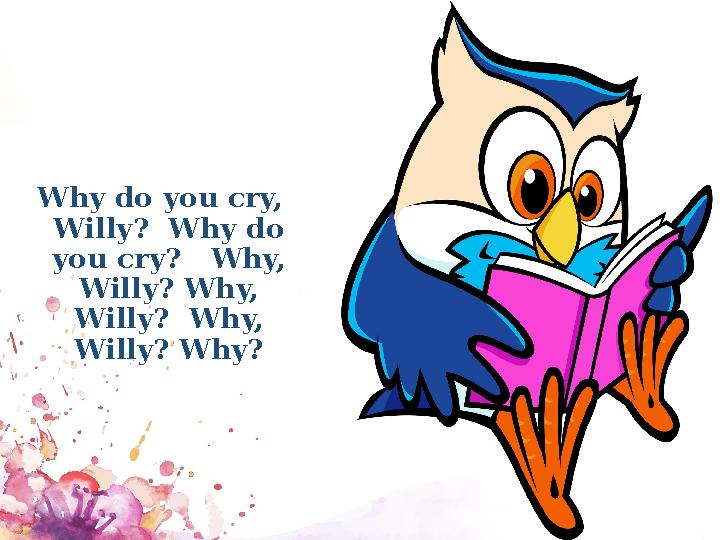 Why do you cry, Willy? Why do you cry? Why, Willy? Why, Willy? Why, Willy? Why?