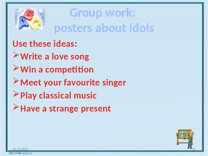 Group work: posters about idols Use these ideas: Write a love song Win a competition Meet your favourite singer Play classi