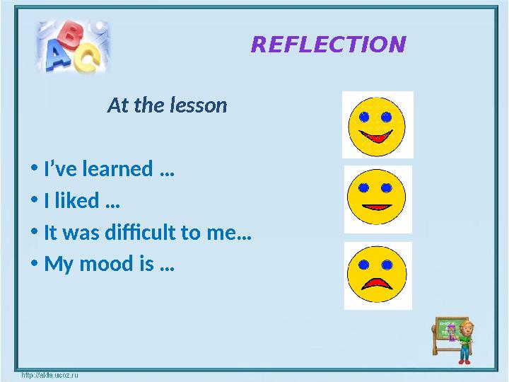 REFLECTION At the lesson • I’ve learned … • I liked … • It was difficult to me… • My m