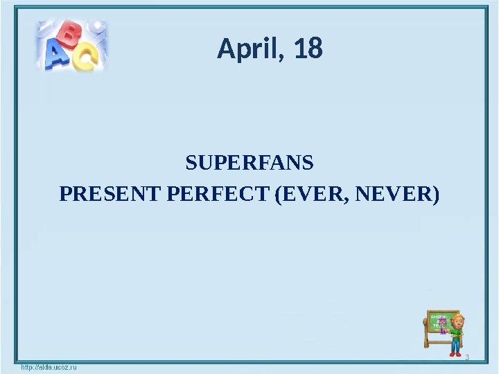 April, 18 SUPERFANS PRESENT PERFECT (EVER, NEVER) 3