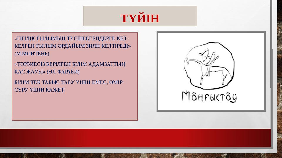 «ІЗГІЛІК ҒЫЛЫМЫН ТҮСІНБЕГЕНДЕРГЕ КЕЗ- КЕЛГЕН ҒЫЛЫМ ӘРДАЙЫМ ЗИЯН КЕЛТІРЕДІ» (М.МОНТЕНЬ) «ТӘРБИЕСІЗ БЕРІЛГЕН БІЛІМ АДАМЗАТТЫҢ Қ