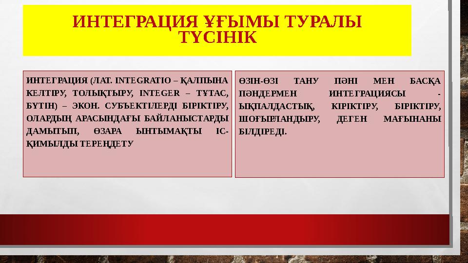 ИНТЕГРАЦИЯ ҰҒЫМЫ ТУРАЛЫ ТҮСІНІК ИНТЕГРАЦИЯ (ЛАТ. INTEGRATIO – ҚАЛПЫНА КЕЛТІРУ, ТОЛЫҚТЫРУ, INTEGЕR – ТҰТАС, БҮТІН) – ЭКОН. СУ