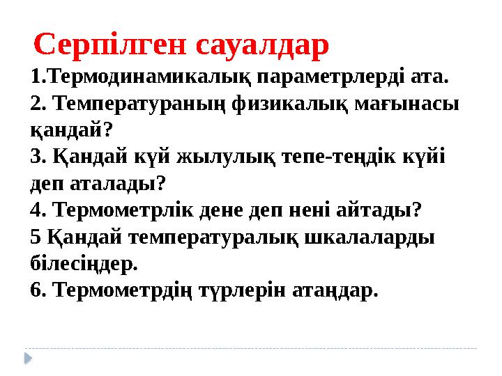 Серпілген сауалдар 1.Термодинамикалық параметрлерді ата. 2. Температураның физикалық мағынасы қандай? 3. Қандай күй жылулық