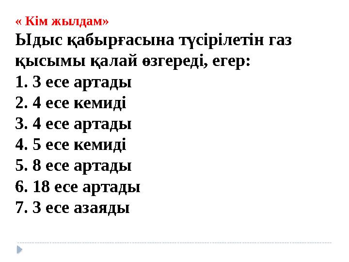 « Кім жылдам» Ыдыс қабырғасына түсірілетін газ қысымы қалай өзгереді, егер: 1. 3 есе артады 2. 4 есе кемиді 3. 4 есе артады 4.