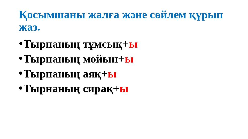 Қосымшаны жалға және сөйлем құрып жаз. •Тырнаның тұмсық+ы •Тырнаның мойын+ы •Тырнаның аяқ+ы •Тырнаның сирақ+ы