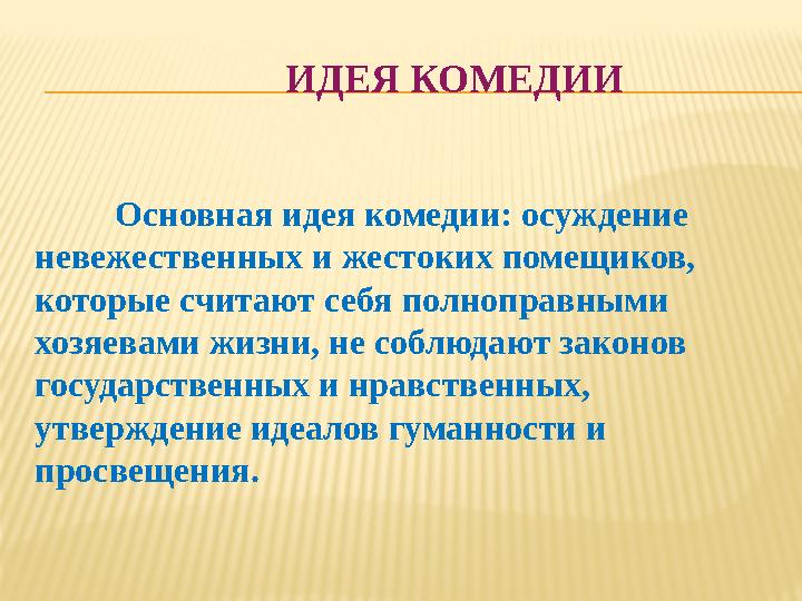 ИДЕЯ КОМЕДИИ Основная идея комедии: осуждение невежественных и жестоких помещиков, которые счит