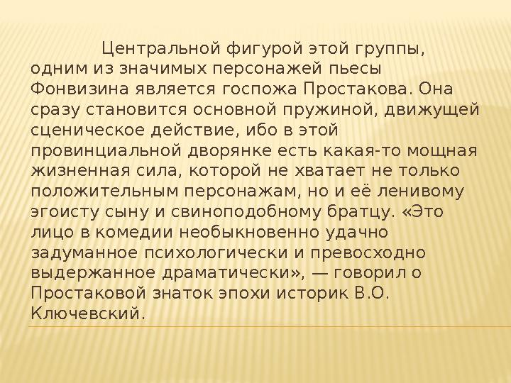 Центральной фигурой этой группы, одним из значимых персонажей пьесы Фонвизина является госпожа Простакова. Она ср