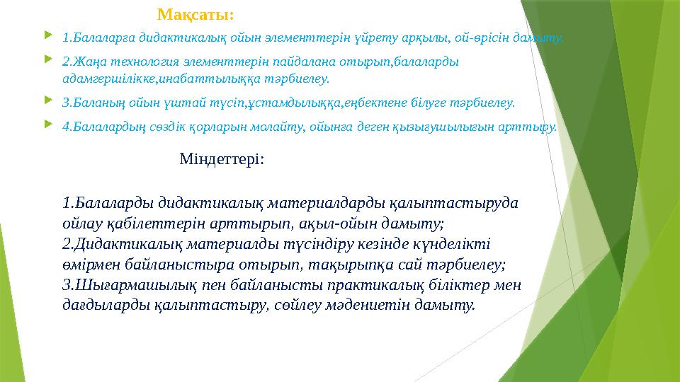 Мақсаты: 1.Балаларға дидактикалық ойын элементтерін үйрету арқылы, ой-өрісін дамыту. 2.Жаңа технология элемент