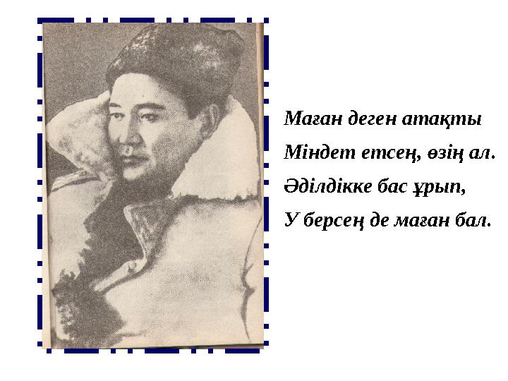 Маған деген атақты Міндет етсең, өзің ал. Әділдікке бас ұрып, У берсең де маған бал.