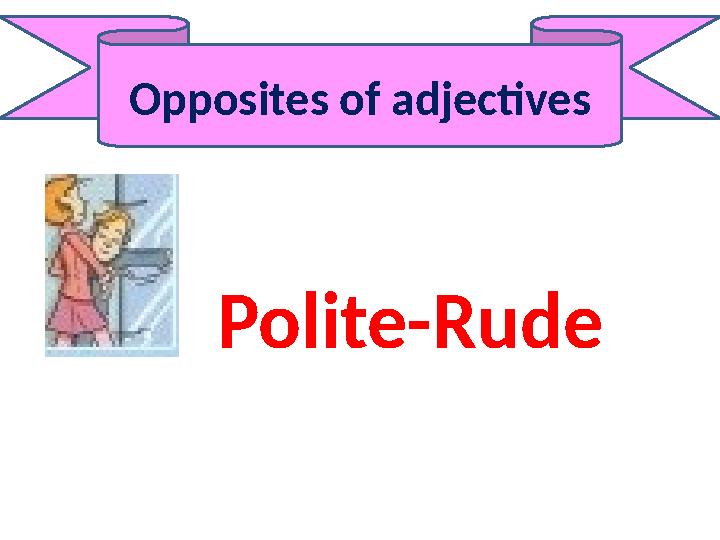 Opposites of adjectives Polite-Rude