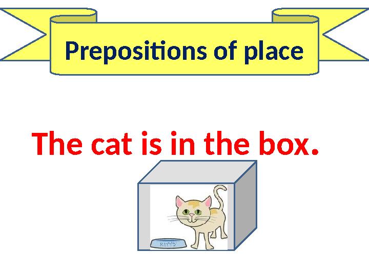 Prepositions of place The cat is in the box.