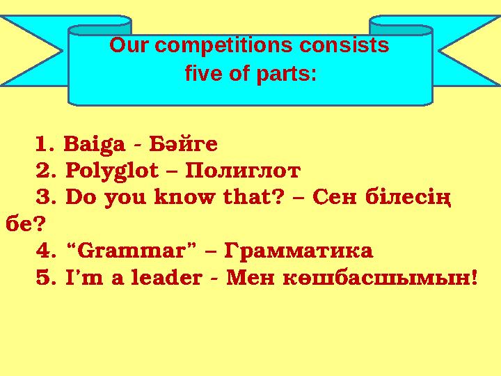 Our competitions consists five of parts: 1. Baiga - Бәйге 2. Polyglot – Пол