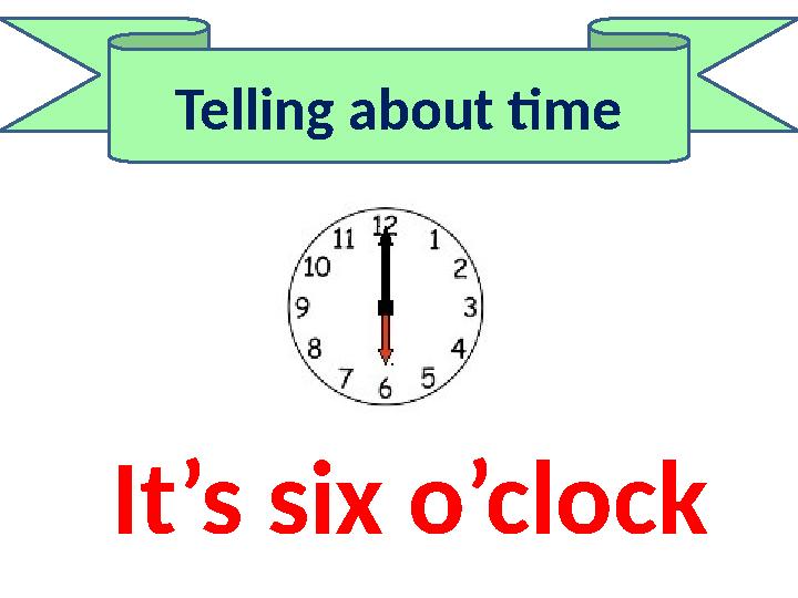 Telling about time It’s six o’clock
