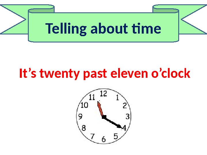 Telling about time It’s twenty past eleven o’clock