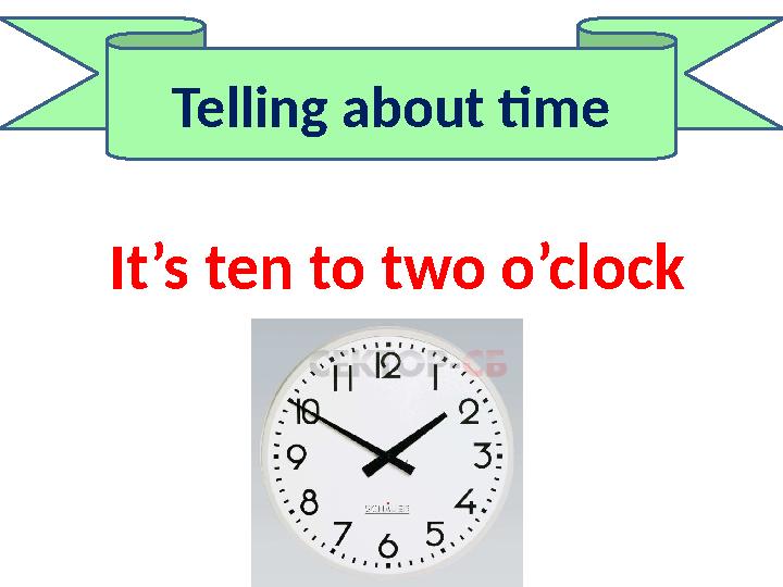 Telling about time It’s ten to two o’clock