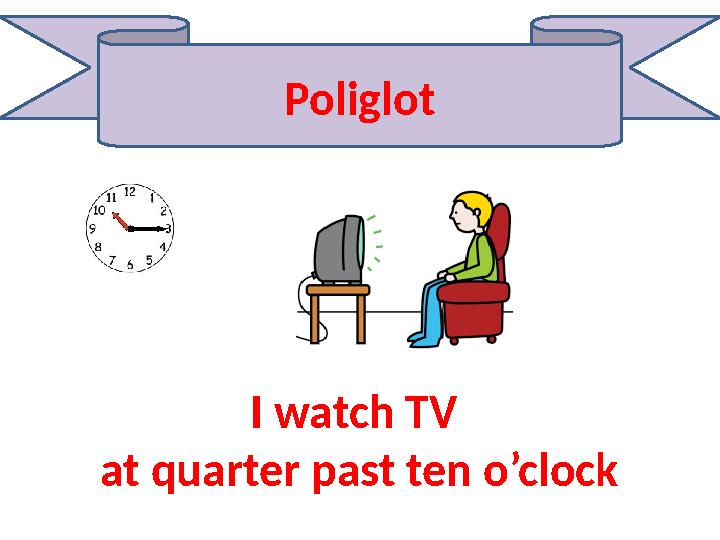 Poliglot I watch TV at quarter past ten o’clock