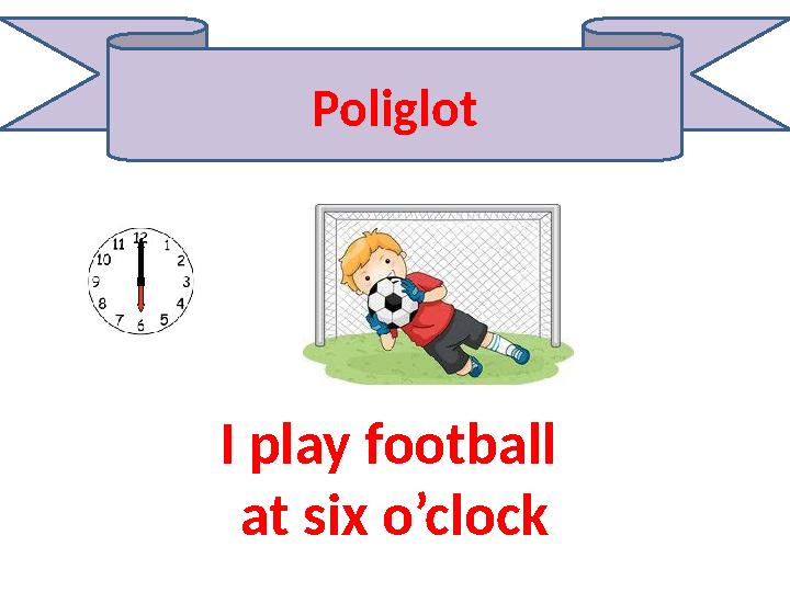 Poliglot I play football at six o’clock