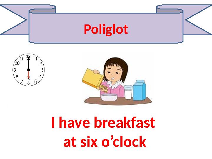 Poliglot I have breakfast at six o’clock