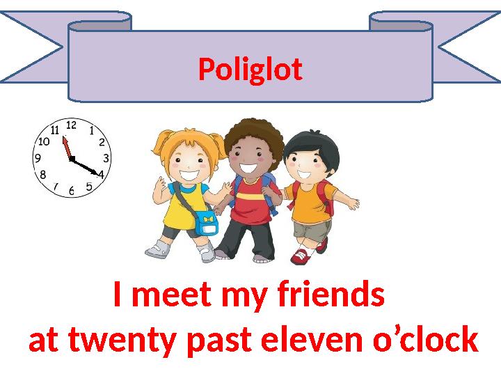 Poliglot I meet my friends at twenty past eleven o’clock