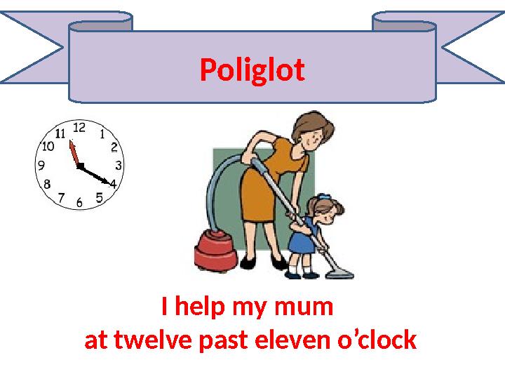 Poliglot I help my mum at twelve past eleven o’clock