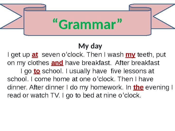 “Grammar” My day I get up at seven o’clock. Then I wash my teeth, put on my clothes and have breakfast. After breakfast