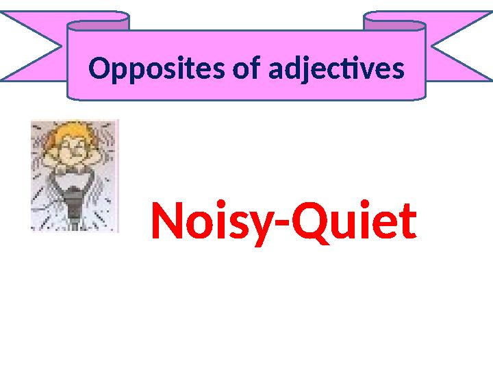 Opposites of adjectives Noisy-Quiet