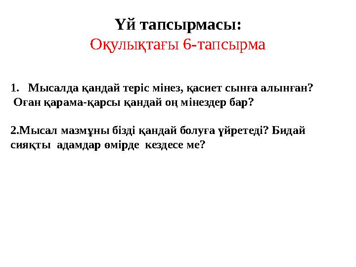 Үй тапсырмасы: Оқулықтағы 6-тапсырма 1. Мысалда қандай теріс мінез, қасиет сынға алынған? Оған қарама-қарсы қандай оң мінездер