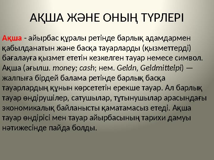 АҚША ЖӘНЕ ОНЫҢ ТҮРЛЕРІ Ақша - айырбас құралы ретінде барлық адамдармен қабылданатын және басқа тауарларды (қызметтерді) бағал