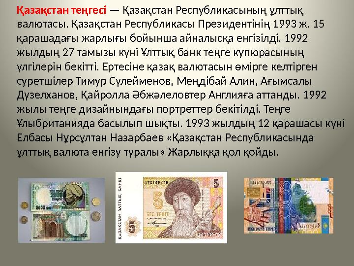 Қазақстан теңгесі — Қазақстан Республикасының ұлттық валютасы. Қазақстан Республикасы Президентінің 1993 ж. 15 қараш