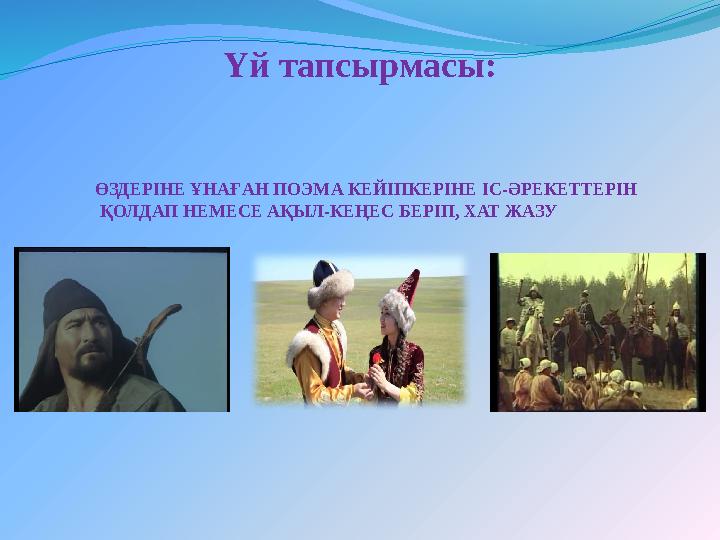 ӨЗДЕРІНЕ ҰНАҒАН ПОЭМА КЕЙІПКЕРІНЕ ІС-ӘРЕКЕТТЕРІН ҚОЛДАП НЕМЕСЕ АҚЫЛ-КЕҢЕС БЕРІП, ХАТ ЖАЗУ Үй тапсырмасы: