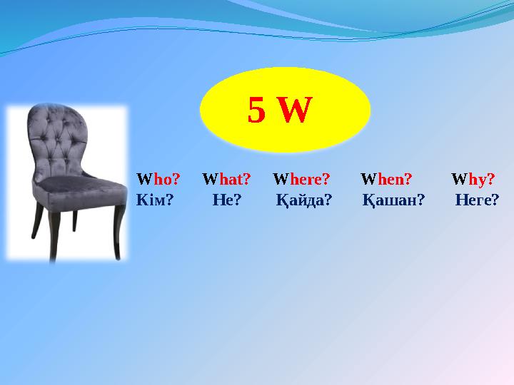 W ho? W hat? W here? W hen? W hy? Кім? Не? Қайда? Қашан? Неге? 5 W