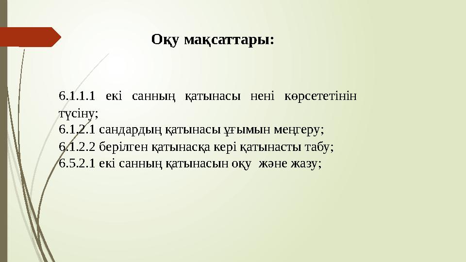 Оқу мақсаттары: 6.1.1.1 екі санның қатынасы нені көрсететінін түсіну; 6.1.2.1 сандардың қатынасы ұғымын меңгеру; 6
