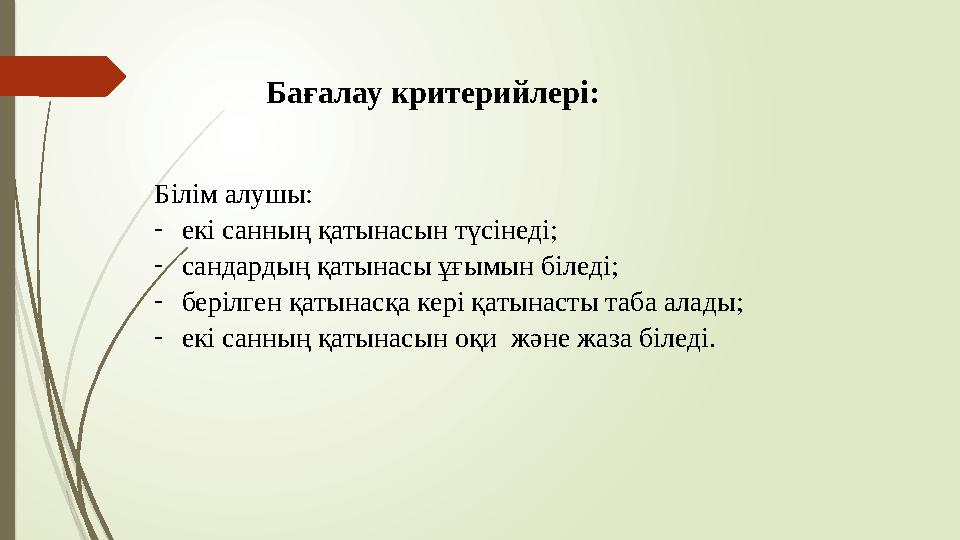 Бағалау критерийлері: Білім алушы: -екі санның қатынасын түсінеді; -сандардың қатынасы ұғымын біледі; -берілген қ
