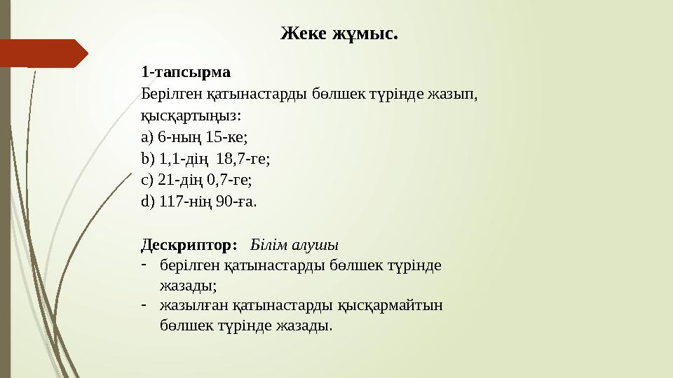Жеке жұмыс. 1-тапсырма Берілген қатынастарды бөлшек түрінде жазып, қысқартыңыз: a) 6-ның 15-ке; b) 1,1-дің
