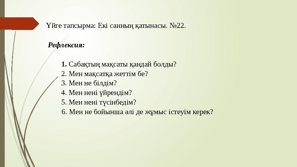 Үйге тапсырма: Екі санның қатынасы. №22. Рефлексия: 1. Сабақтың мақсаты қандай болды? 2. Мен мақсатқа жеттім бе? 3
