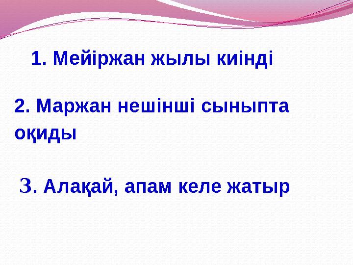 3. Алақай, апам келе жатыр 1. Мейіржан жылы киінді 2. Маржан нешінші сыныпта оқиды
