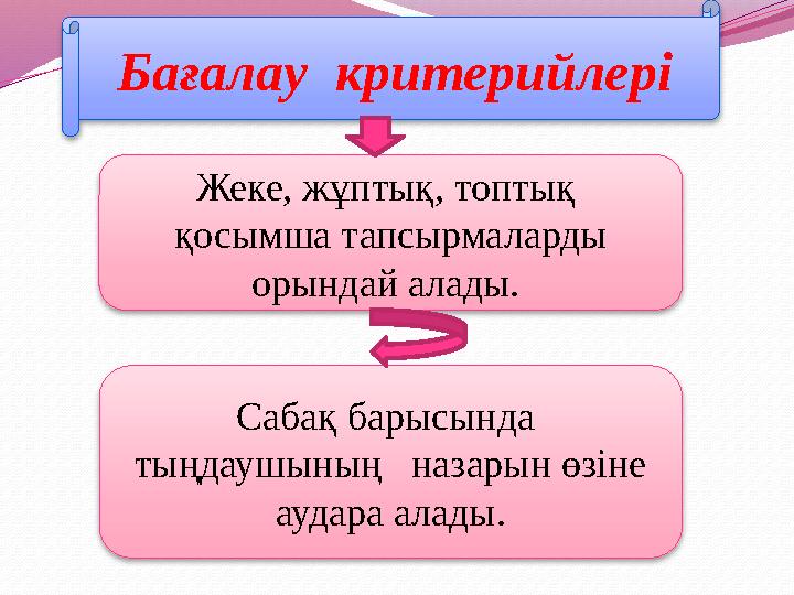 Бағалау критерийлері Жеке, жұптық, топтық қосымша тапсырмаларды орындай алады. Сабақ барысында тыңдаушының назарын ө