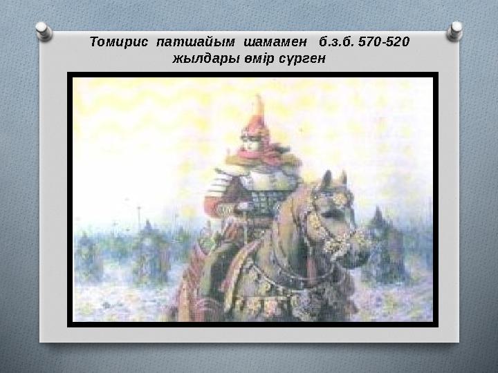 Томирис патшайым шамамен б.з.б. 570-520 жылдары өмір сүрген