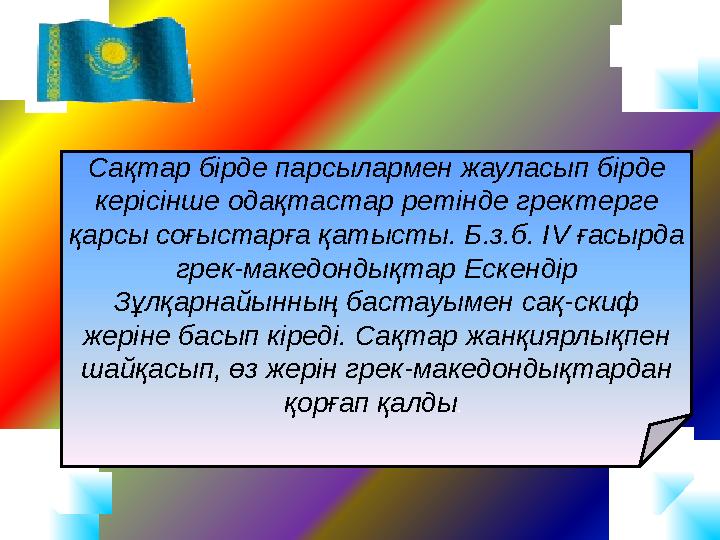 Сақтар бірде парсылармен жауласып бірде керісінше одақтастар ретінде гректерге қарсы соғыстарға қатысты. Б.з.б. ІV ғасырда гр