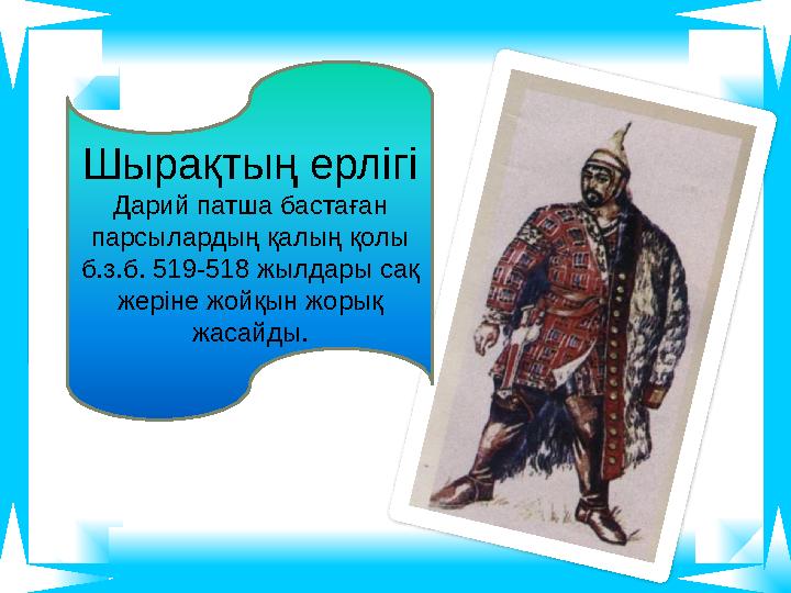 Шырақтың ерлігі Дарий патша бастаған парсылардың қалың қолы б.з.б. 519-518 жылдары сақ жеріне жойқын жорық жасайды.