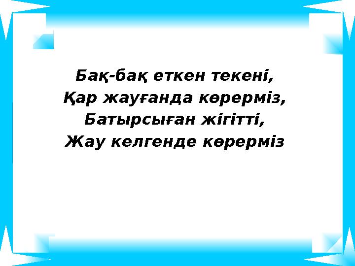 Бақ-бақ еткен текені, Қар жауғанда көрерміз, Батырсыған жігітті, Жау келгенде көрерміз