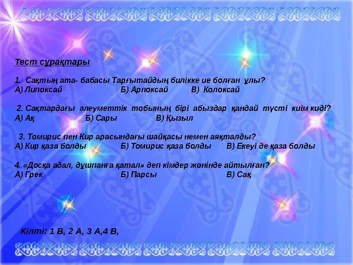 Тест сұрақтары 1. Сақтың ата- бабасы Тарғытайдың билікке ие болған ұлы? А) Липоксай Б) Арпоксай В) Колоксай 2. Сақтардағы ә