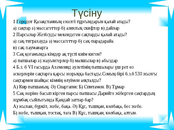 Түсіну 1 Геродот Қазақстанның ежелгі тұрғындарын қалай атады? а) сақтар ә) массагеттер б) азиялық скифтер в) дайлар 2 Парсылар