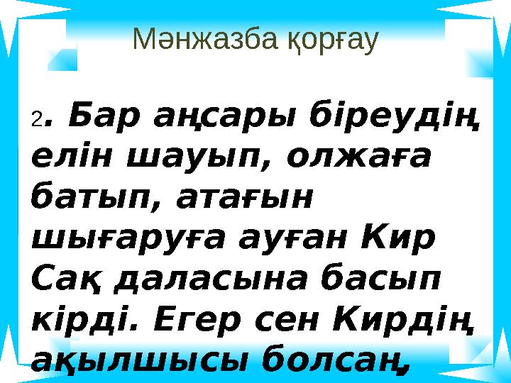 Мәнжазба қорғау 2. Бар аңсары біреудің елін шауып, олжаға батып, атағын шығаруға ауған Кир Сақ даласына басып кірді. Егер с