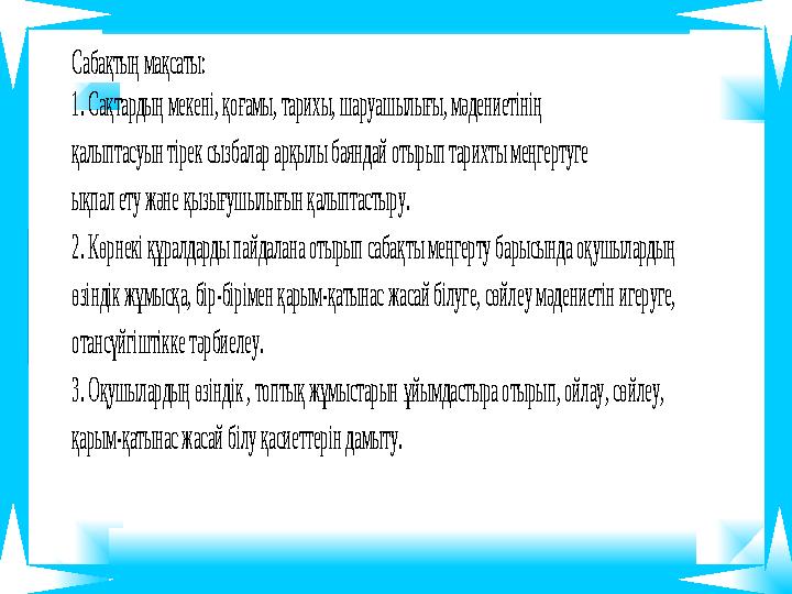 Сабақтың мақсаты: 1. Сақтардың мекені, қоғамы, тарихы, шаруашылығы, мәдениетінің қалыптасуын тірек сызбалар арқылы баяндай от
