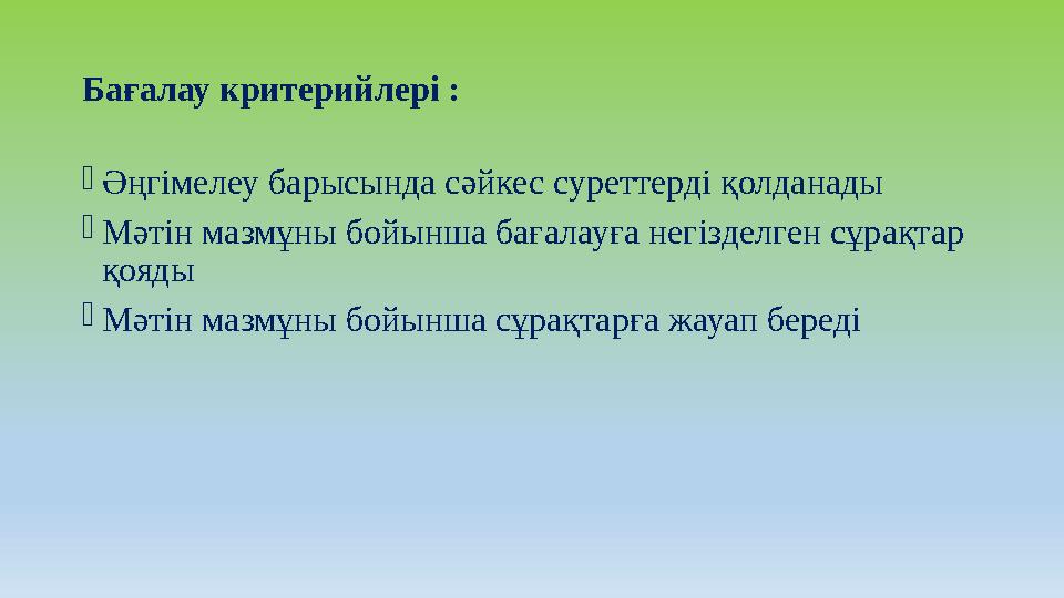 Бағалау критерийлері : Әңгімелеу барысында сәйкес суреттерді қолданады Мәтін мазмұны бойынша бағалауға негізделген сұрақтар қ